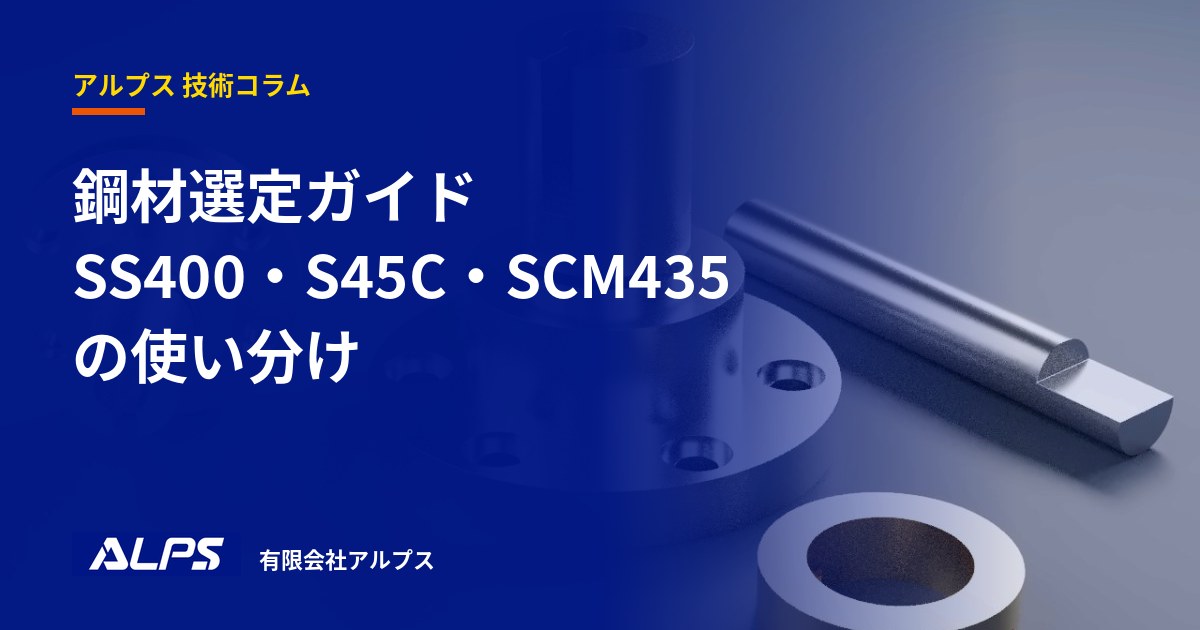 鋼材選定ガイド｜SS400・S45C・SCM435の使い分け｜有限会社アルプス 技術コラム